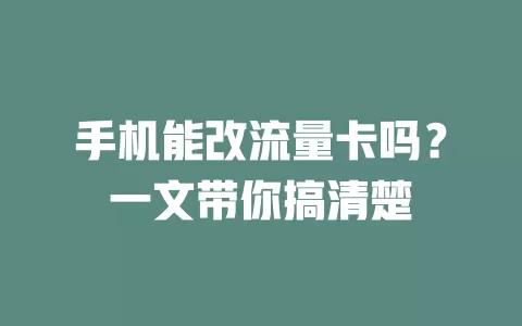手机能改流量卡吗？一文带你搞清楚