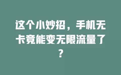 这个小妙招，手机无卡竟能变无限流量了？