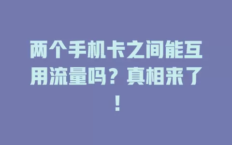 两个手机卡之间能互用流量吗？真相来了！