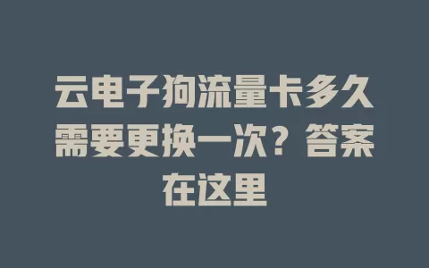 云电子狗流量卡多久需要更换一次？答案在这里