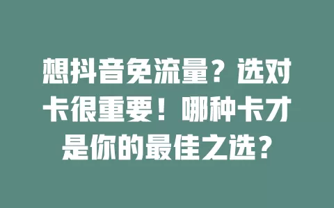 想抖音免流量？选对卡很重要！哪种卡才是你的最佳之选？