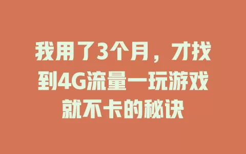 我用了3个月，才找到4G流量一玩游戏就不卡的秘诀