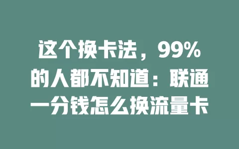 这个换卡法，99%的人都不知道：联通一分钱怎么换流量卡
