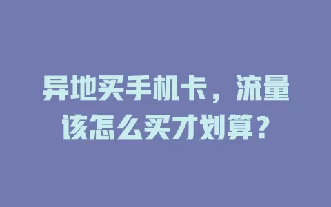 异地买手机卡，流量该怎么买才划算？