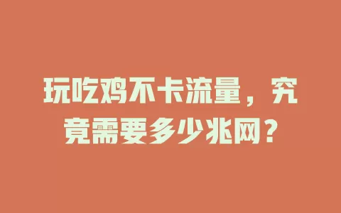 玩吃鸡不卡流量，究竟需要多少兆网？