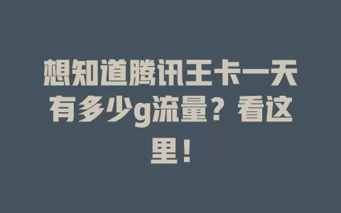 想知道腾讯王卡一天有多少g流量？看这里！