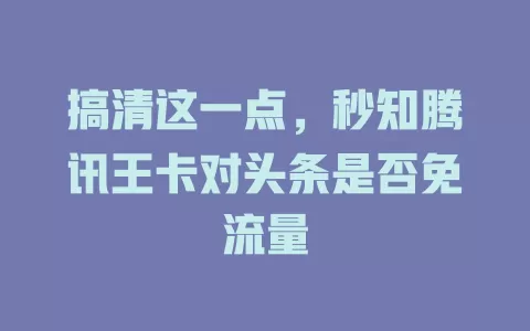 搞清这一点，秒知腾讯王卡对头条是否免流量