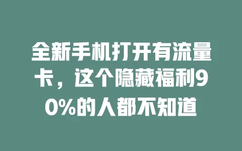 全新手机打开有流量卡，这个隐藏福利90%的人都不知道