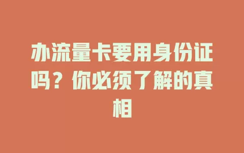 办流量卡要用身份证吗？你必须了解的真相