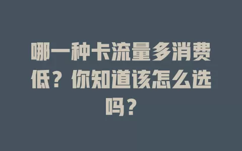 哪一种卡流量多消费低？你知道该怎么选吗？