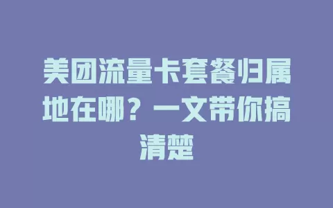 美团流量卡套餐归属地在哪？一文带你搞清楚