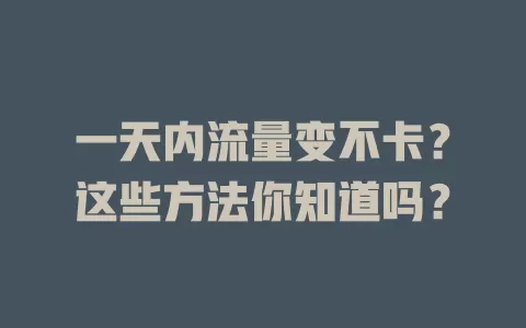 一天内流量变不卡？这些方法你知道吗？