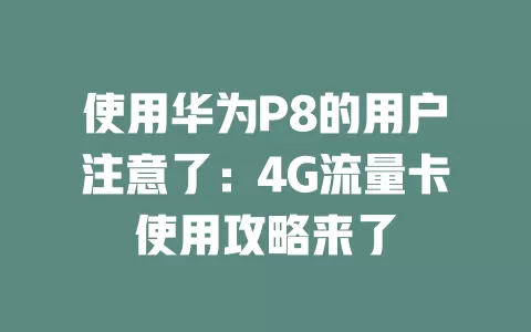 使用华为P8的用户注意了：4G流量卡使用攻略来了