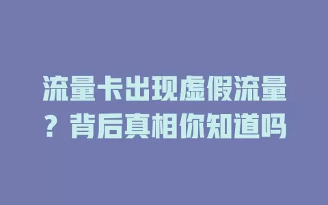 流量卡出现虚假流量？背后真相你知道吗