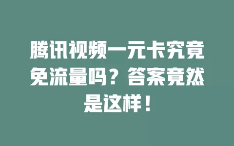 腾讯视频一元卡究竟免流量吗？答案竟然是这样！
