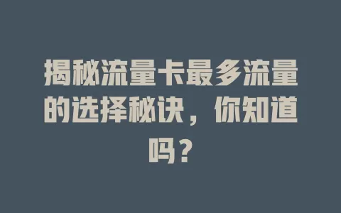 揭秘流量卡最多流量的选择秘诀，你知道吗？