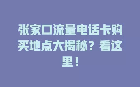 张家口流量电话卡购买地点大揭秘？看这里！