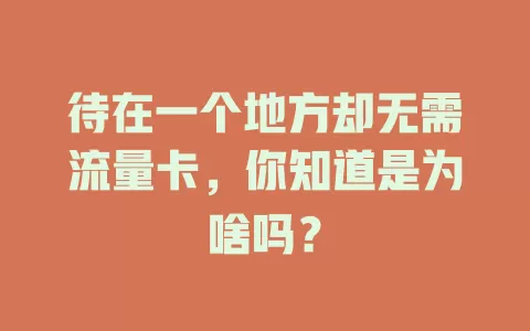 待在一个地方却无需流量卡，你知道是为啥吗？