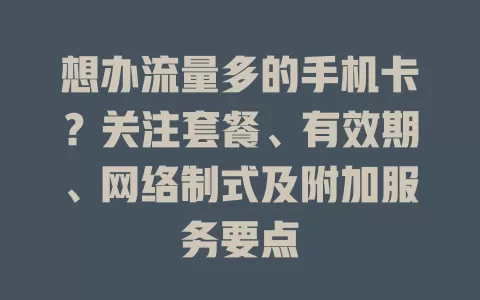 想办流量多的手机卡？关注套餐、有效期、网络制式及附加服务要点