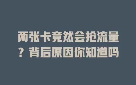 两张卡竟然会抢流量？背后原因你知道吗