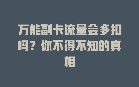 万能副卡流量会多扣吗？你不得不知的真相