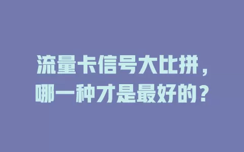 流量卡信号大比拼，哪一种才是最好的？