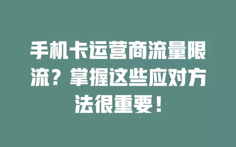 手机卡运营商流量限流？掌握这些应对方法很重要！