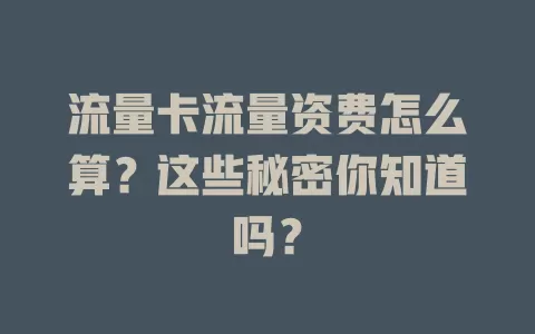 流量卡流量资费怎么算？这些秘密你知道吗？