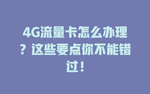 4G流量卡怎么办理？这些要点你不能错过！
