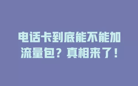 电话卡到底能不能加流量包？真相来了！