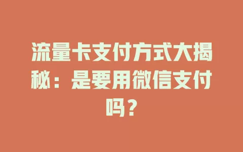 流量卡支付方式大揭秘：是要用微信支付吗？
