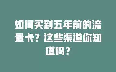 如何买到五年前的流量卡？这些渠道你知道吗？