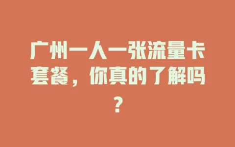 广州一人一张流量卡套餐，你真的了解吗？