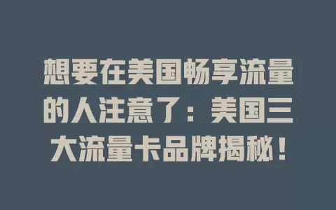 想要在美国畅享流量的人注意了：美国三大流量卡品牌揭秘！