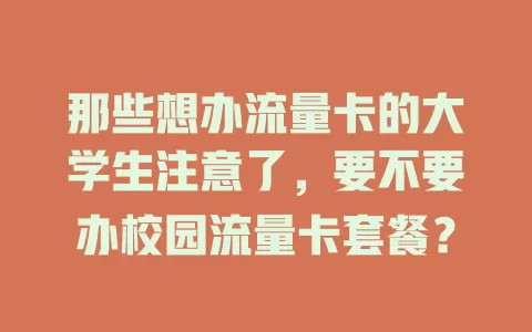 那些想办流量卡的大学生注意了，要不要办校园流量卡套餐？