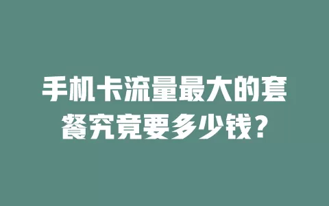 手机卡流量最大的套餐究竟要多少钱？