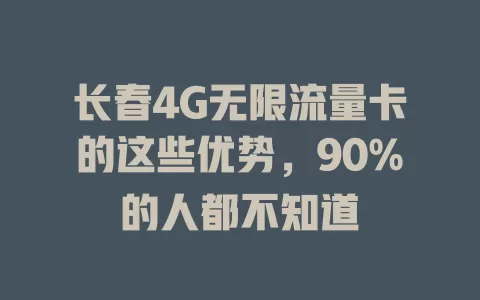 长春4G无限流量卡的这些优势，90%的人都不知道