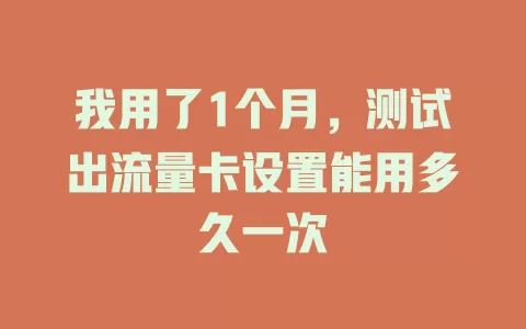 我用了1个月，测试出流量卡设置能用多久一次