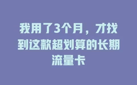 我用了3个月，才找到这款超划算的长期流量卡