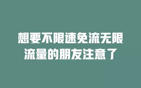 想要不限速免流无限流量的朋友注意了