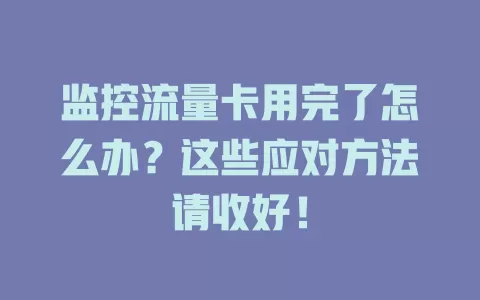 监控流量卡用完了怎么办？这些应对方法请收好！