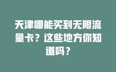天津哪能买到无限流量卡？这些地方你知道吗？