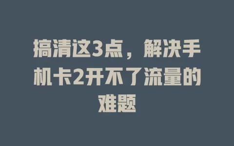 搞清这3点，解决手机卡2开不了流量的难题