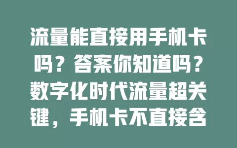流量能直接用手机卡吗？答案你知道吗？数字化时代流量超关键，手机卡不直接含流量，要购套餐。不同套餐有规定限制，了解这些助你管理流量，合理选套餐享优惠，搞清关系畅玩数字生活