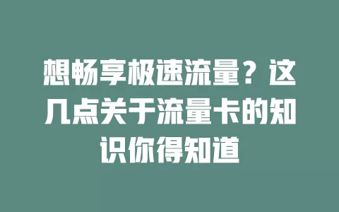 想畅享极速流量？这几点关于流量卡的知识你得知道