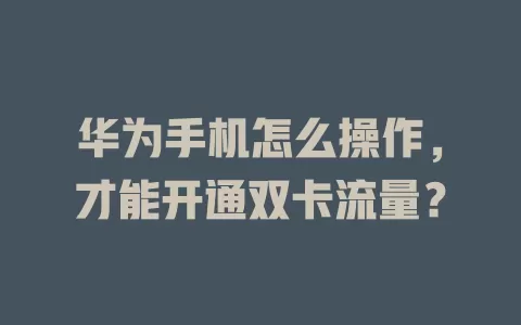华为手机怎么操作，才能开通双卡流量？