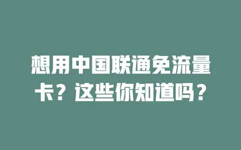 想用中国联通免流量卡？这些你知道吗？