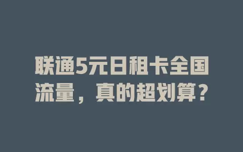 联通5元日租卡全国流量，真的超划算？