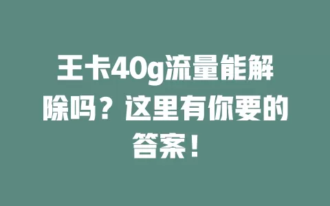 王卡40g流量能解除吗？这里有你要的答案！
