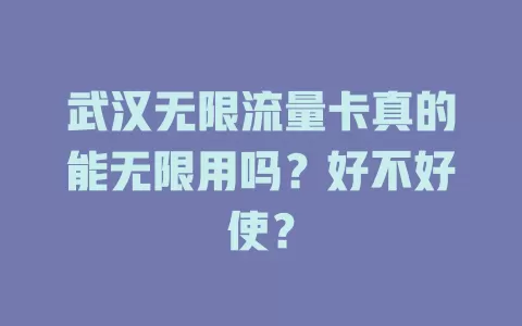 武汉无限流量卡真的能无限用吗？好不好使？